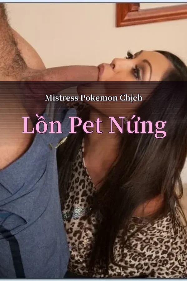 Mistress Pokemon Chịch Lồn Pet Nứng
