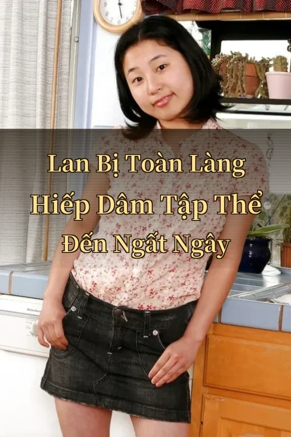 Lan Bị Toàn Làng Hiếp Dâm Tập Thể Đến Ngất Ngây