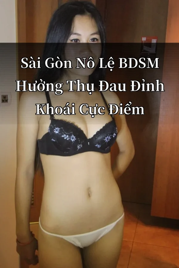 Sài Gòn Nô Lệ BDSM Hưởng Thụ Đau Đỉnh Khoái Cực Điểm