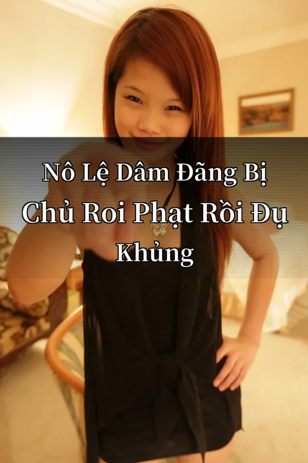 Nô Lệ Dâm Đãng Bị Chủ Roi Phạt Rồi Đụ Khủng