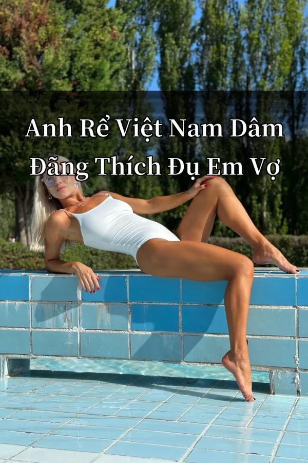 Anh Rể Việt Nam Dâm Đãng Thích Đụ Em Vợ