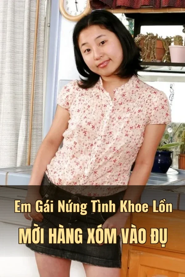 Em Gái Nứng Tình Khoe Lồn Mời Hàng Xóm Vào Đụ