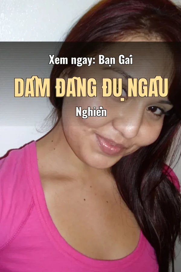 Xem ngay: Bạn Gái Dâm Đãng Đụ Ngấu Nghiền