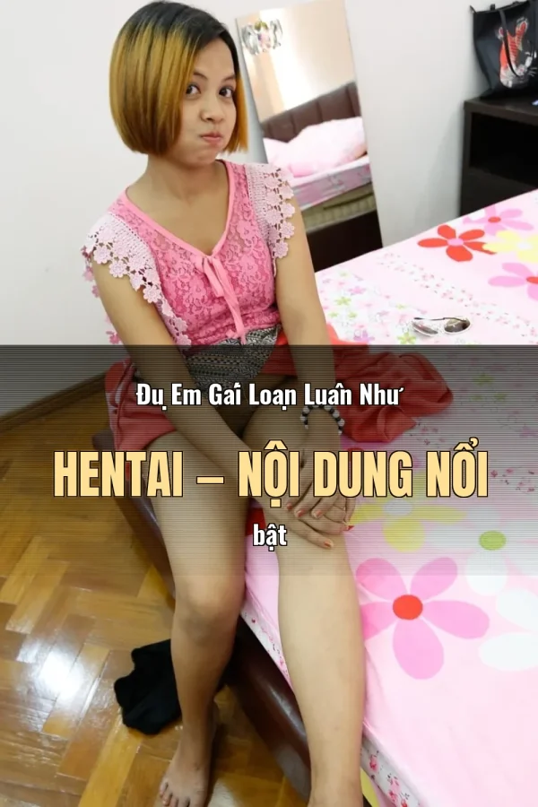 Đụ Em Gái Loạn Luân Như Hentai — Nội dung nổi bật