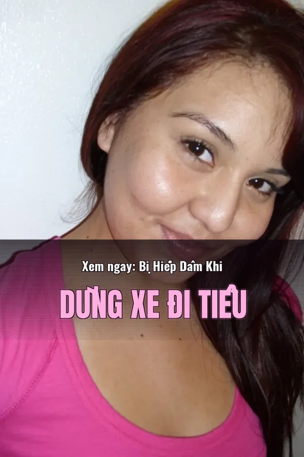 Xem ngay: Bị Hiếp Dâm Khi Dừng Xe Đi Tiểu