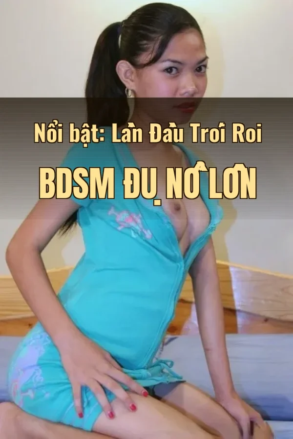 Nổi bật: Lần Đầu Trói Roi BDSM Đụ Nổ Lồn