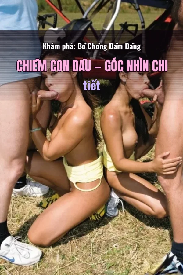 Khám phá: Bố Chồng Dâm Đãng Chiếm Con Dâu — Góc nhìn chi tiết