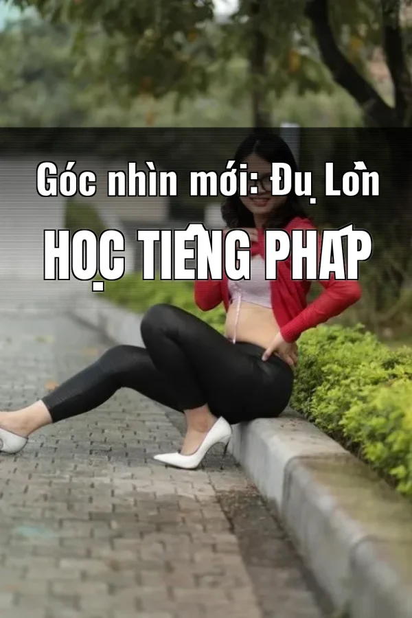 Góc nhìn mới: Đụ Lồn Học Tiếng Pháp