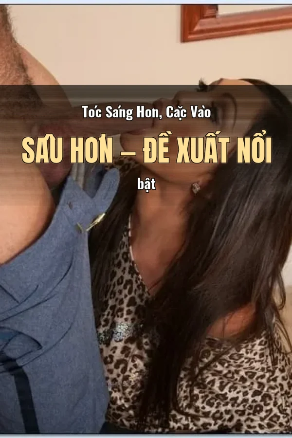 Tóc Sáng Hơn, Cặc Vào Sâu Hơn — Đề xuất nổi bật