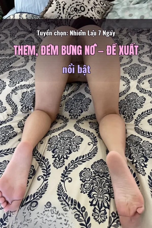 Tuyển chọn: Nhiễm Lậu 7 Ngày Thèm, Đêm Bùng Nổ — Đề xuất nổi bật