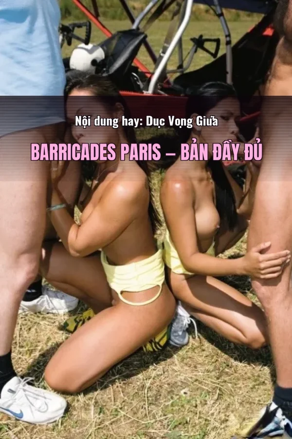 Nội dung hay: Dục Vọng Giữa Barricades Paris — Bản đầy đủ