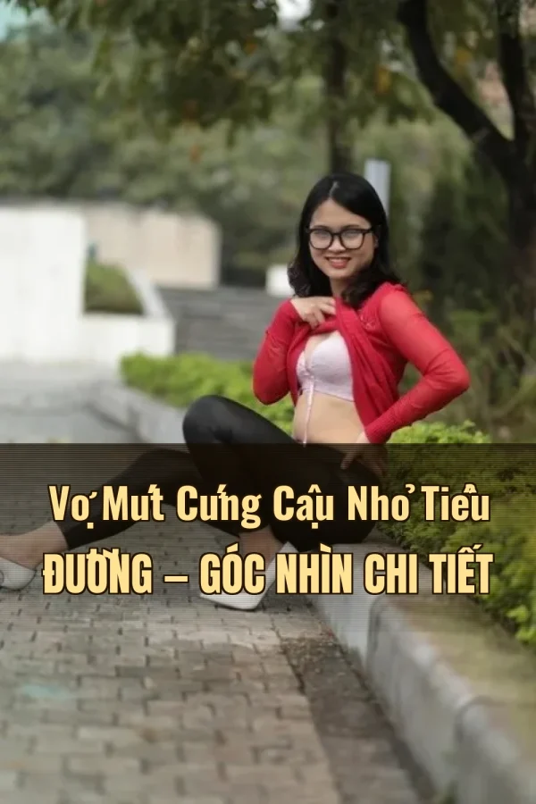 Vợ Mút Cứng Cậu Nhỏ Tiểu Đường — Góc nhìn chi tiết