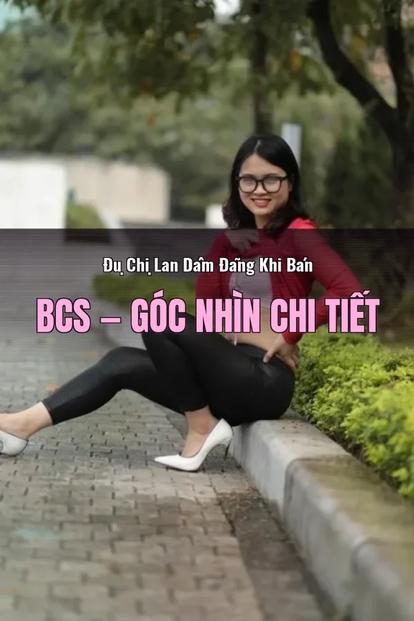 Đụ Chị Lan Dâm Đãng Khi Bán BCS — Góc nhìn chi tiết