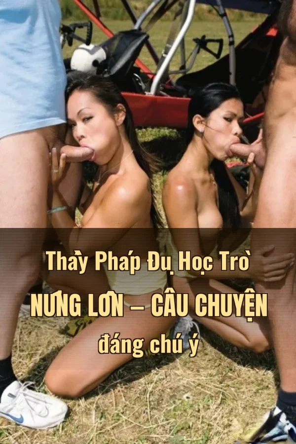 Thầy Pháp Đụ Học Trò Nứng Lồn — Câu chuyện đáng chú ý