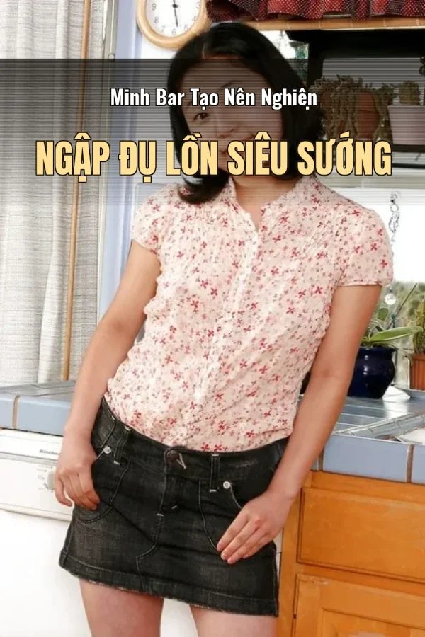 Minh Bar Tạo Nên Nghiện Ngập Đụ Lồn Siêu Sướng