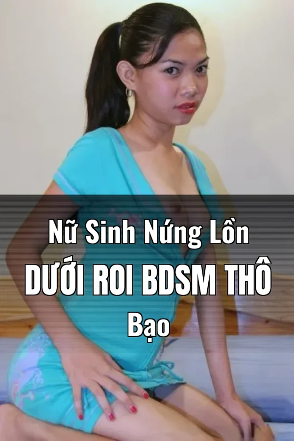 Nữ Sinh Nứng Lồn Dưới Roi BDSM Thô Bạo