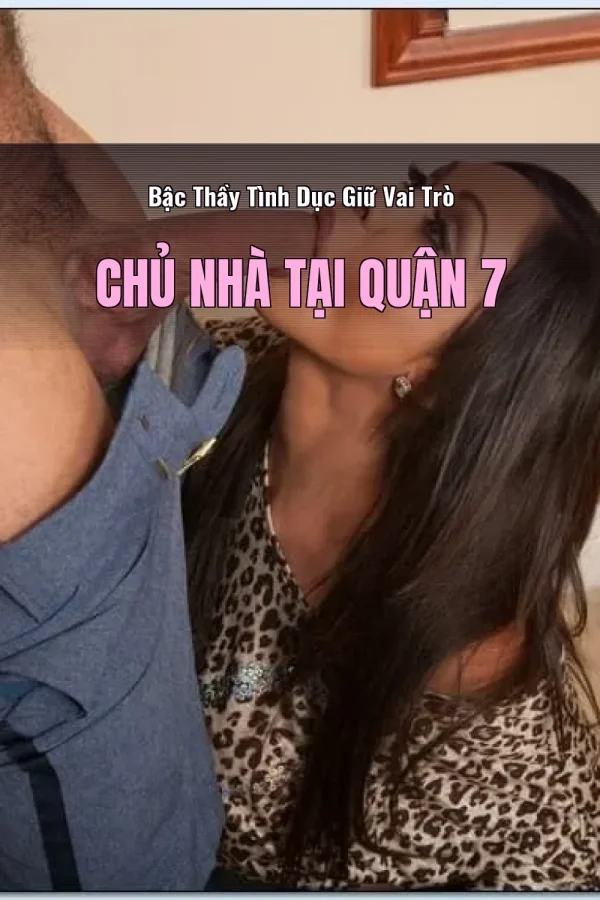Bậc Thầy Tình Dục Giữ Vai Trò Chủ Nhà Tại Quận 7