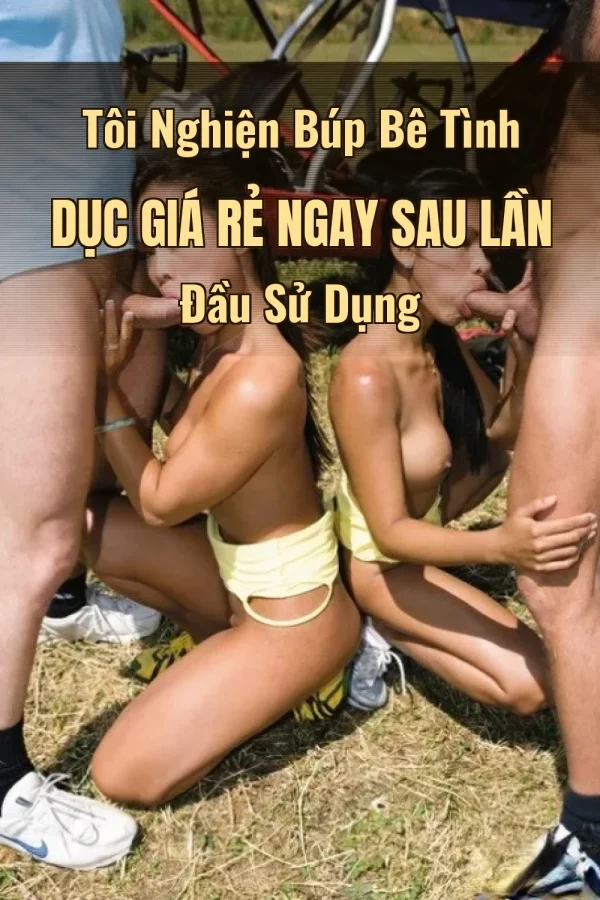 Tôi Nghiện Búp Bê Tình Dục Giá Rẻ Ngay Sau Lần Đầu Sử Dụng